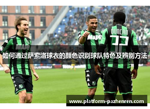 如何通过萨索洛球衣的颜色识别球队特色及辨别方法 如何通过萨索洛球衣的颜色识别球队特色及辨别方法
