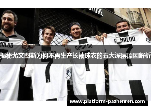 揭秘尤文图斯为何不再生产长袖球衣的五大深层原因解析