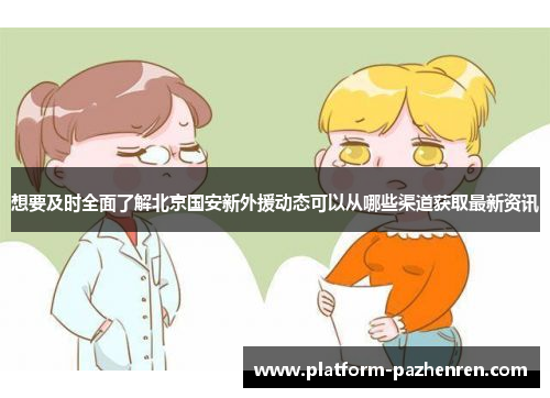 想要及时全面了解北京国安新外援动态可以从哪些渠道获取最新资讯