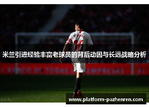 米兰引进经验丰富老球员的背后动因与长远战略分析 米兰引进经验丰富老球员的背后动因与长远战略分析
