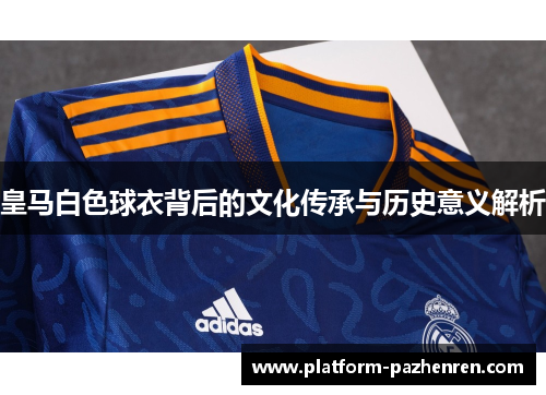 皇马白色球衣背后的文化传承与历史意义解析