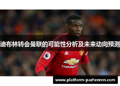 迪布林转会曼联的可能性分析及未来动向预测