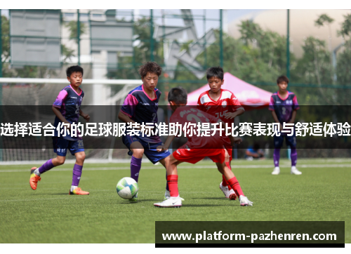 选择适合你的足球服装标准助你提升比赛表现与舒适体验