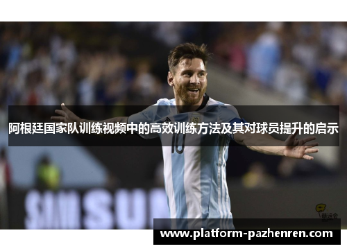 阿根廷国家队训练视频中的高效训练方法及其对球员提升的启示