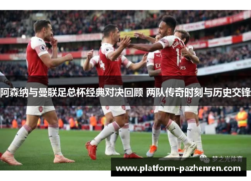 阿森纳与曼联足总杯经典对决回顾 两队传奇时刻与历史交锋