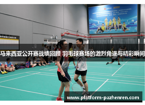 马来西亚公开赛战绩回顾 羽毛球赛场的激烈角逐与精彩瞬间