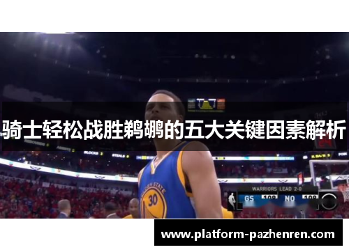 骑士轻松战胜鹈鹕的五大关键因素解析 骑士轻松战胜鹈鹕的五大关键因素解析