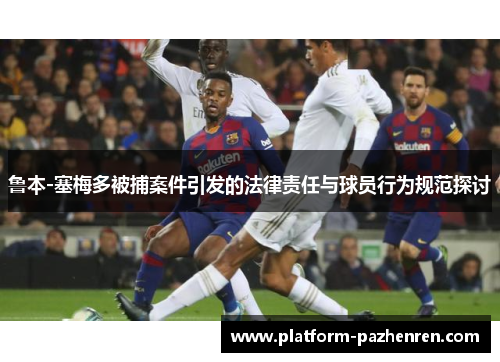 鲁本-塞梅多被捕案件引发的法律责任与球员行为规范探讨