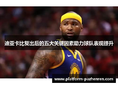 迪亚卡比复出后的五大关键因素助力球队表现提升