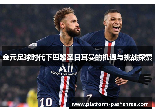 金元足球时代下巴黎圣日耳曼的机遇与挑战探索