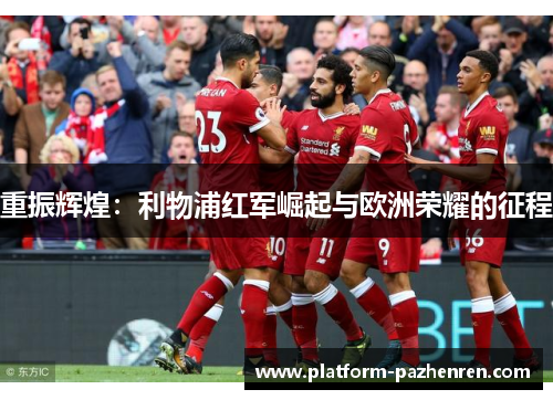 重振辉煌：利物浦红军崛起与欧洲荣耀的征程