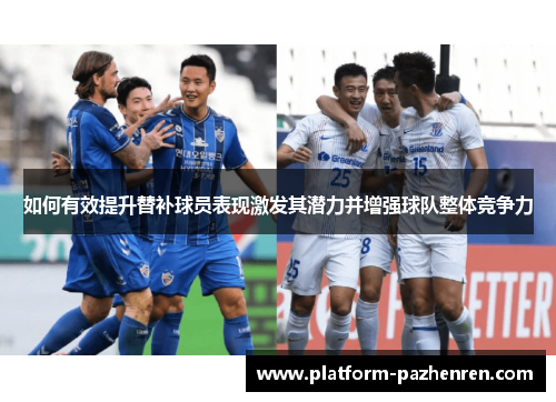如何有效提升替补球员表现激发其潜力并增强球队整体竞争力