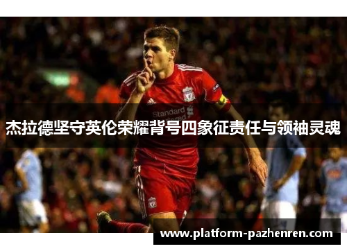 杰拉德坚守英伦荣耀背号四象征责任与领袖灵魂