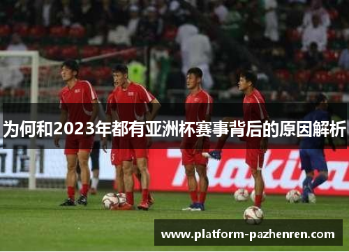 为何和2023年都有亚洲杯赛事背后的原因解析