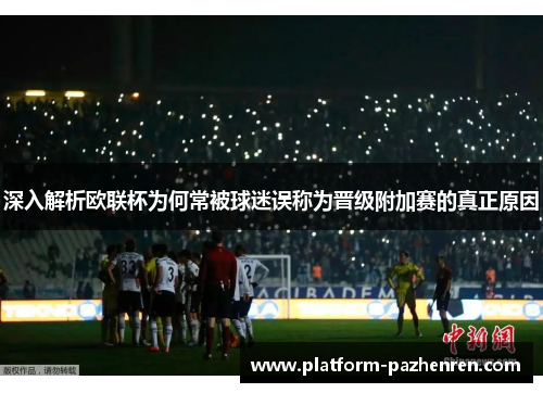 深入解析欧联杯为何常被球迷误称为晋级附加赛的真正原因 深入解析欧联杯为何常被球迷误称为晋级附加赛的真正原因