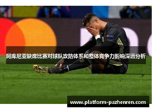 阿库尼亚缺席比赛对球队攻防体系和整体竞争力影响深远分析