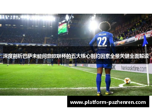 深度剖析巴萨未能问鼎欧联杯的五大核心制约因素全景关键全面解读