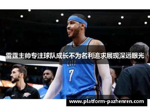 雷霆主帅专注球队成长不为名利追求展现深远眼光