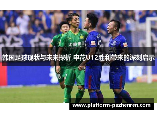 韩国足球现状与未来探析 申花U12胜利带来的深刻启示