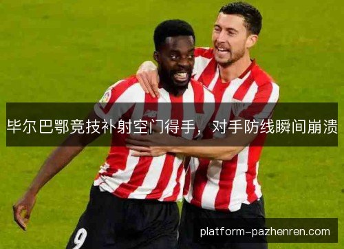 毕尔巴鄂竞技补射空门得手，对手防线瞬间崩溃